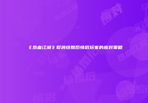 《热血江湖》取消结婚后情侣玩家的应对策略