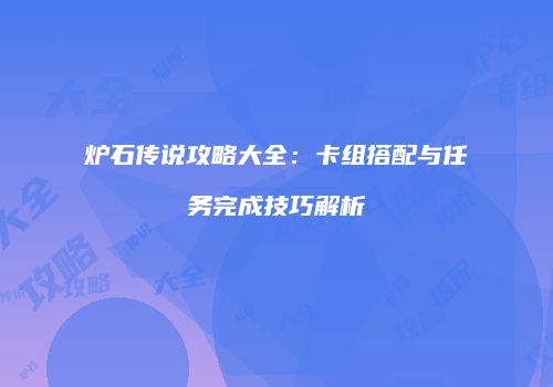 炉石传说攻略大全：卡组搭配与任务完成技巧解析