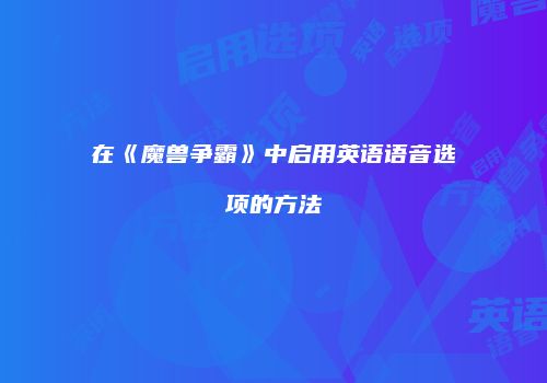 在《魔兽争霸》中启用英语语音选项的方法