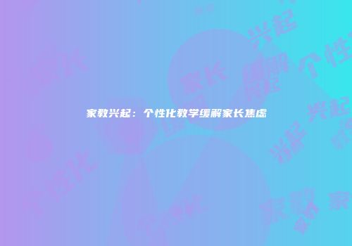 家教兴起：个性化教学缓解家长焦虑