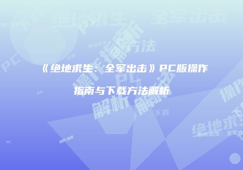 《绝地求生：全军出击》PC版操作指南与下载方法解析