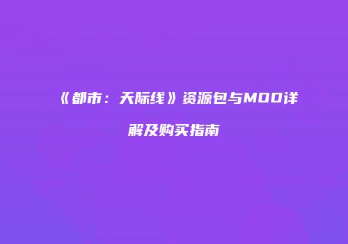 《都市：天际线》资源包与MOD详解及购买指南