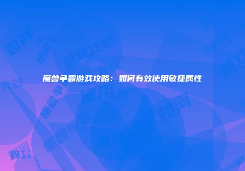 魔兽争霸游戏攻略：如何有效使用敏捷属性