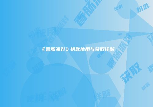 《香肠派对》钥匙使用与获取详解