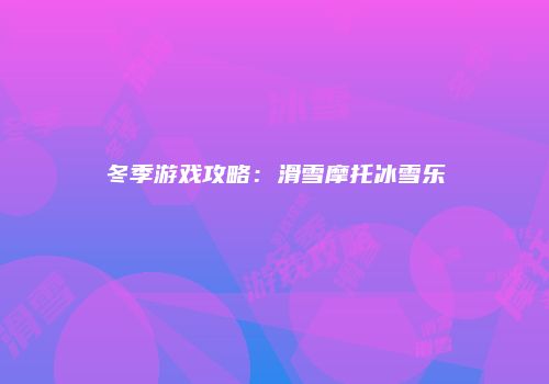 冬季游戏攻略：滑雪摩托冰雪乐