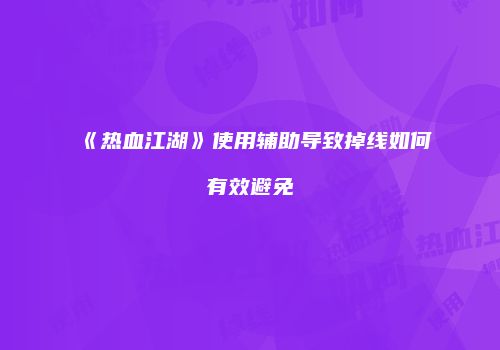 《热血江湖》使用辅助导致掉线如何有效避免