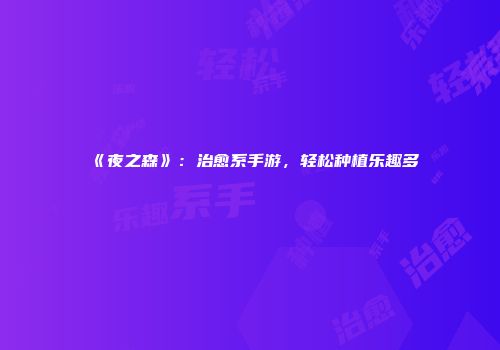 《夜之森》：治愈系手游，轻松种植乐趣多