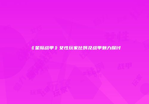 《星际战甲》女性玩家比例及战甲魅力探讨