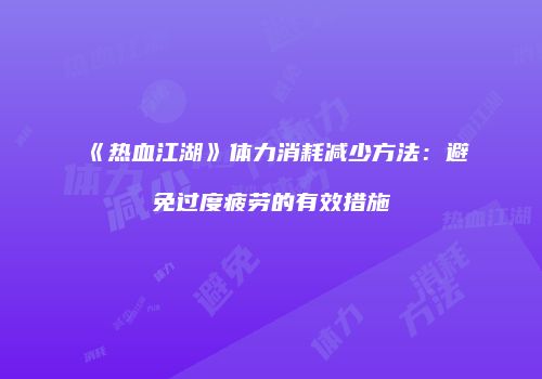《热血江湖》体力消耗减少方法：避免过度疲劳的有效措施