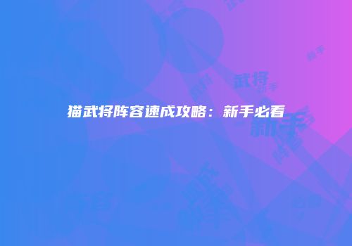猫武将阵容速成攻略：新手必看