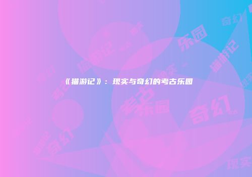 《猫游记》：现实与奇幻的考古乐园