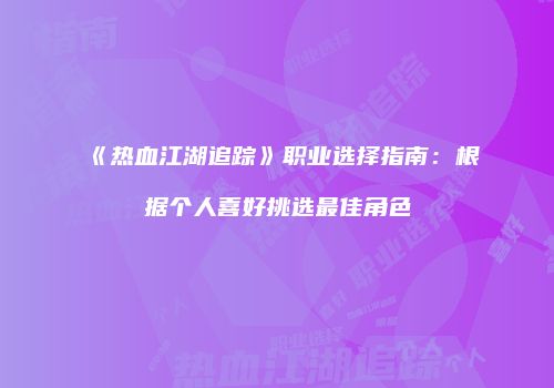 《热血江湖追踪》职业选择指南：根据个人喜好挑选最佳角色