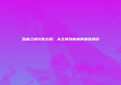 热血江湖玩家必知：从主城到南林的最佳路径
