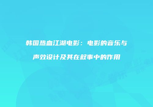 韩国热血江湖电影：电影的音乐与声效设计及其在叙事中的作用