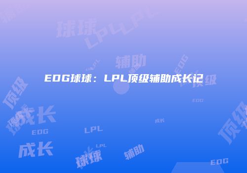 EDG球球：LPL顶级辅助成长记