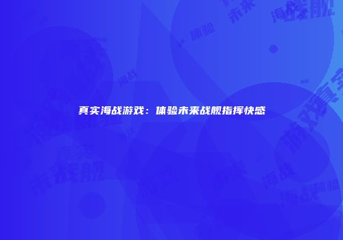 真实海战游戏：体验未来战舰指挥快感