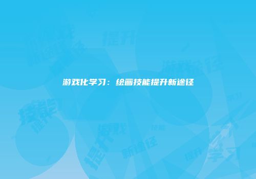 游戏化学习：绘画技能提升新途径