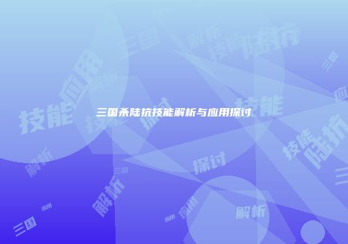 三国杀陆抗技能解析与应用探讨