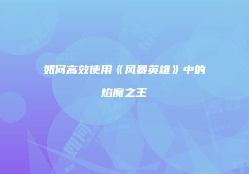 如何高效使用《风暴英雄》中的焰魔之王