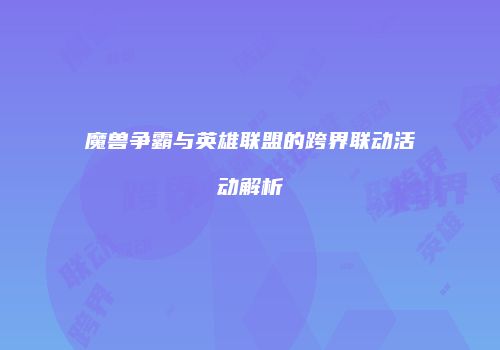 魔兽争霸与英雄联盟的跨界联动活动解析