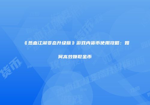 《热血江湖变态升级版》游戏内货币使用攻略：如何高效赚取金币