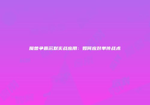 魔兽争霸沉默实战应用：如何应对单传战术