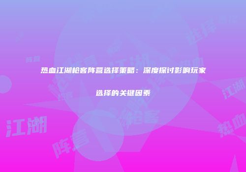 热血江湖枪客阵营选择策略：深度探讨影响玩家选择的关键因素