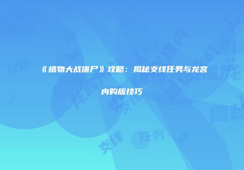 《植物大战僵尸》攻略：揭秘支线任务与龙宫内购版技巧