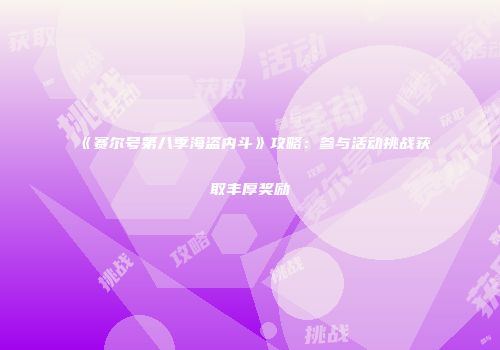《赛尔号第八季海盗内斗》攻略：参与活动挑战获取丰厚奖励