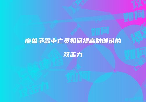 魔兽争霸中亡灵如何提高防御塔的攻击力