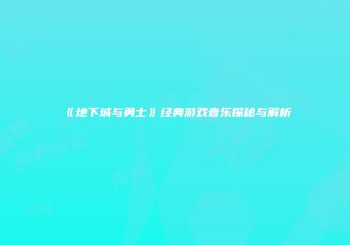 《地下城与勇士》经典游戏音乐探秘与解析