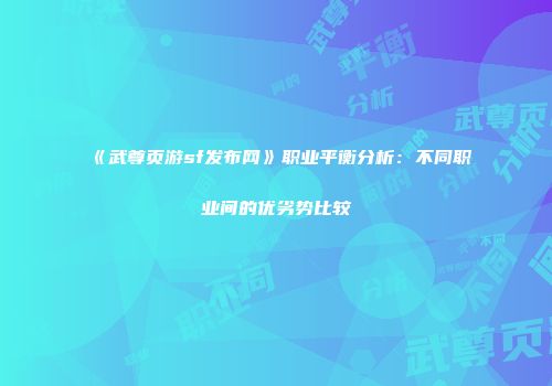 《武尊页游sf发布网》职业平衡分析：不同职业间的优劣势比较