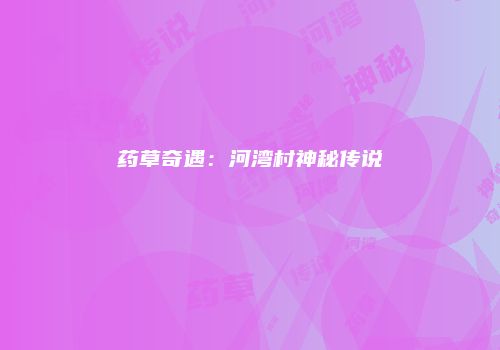 药草奇遇：河湾村神秘传说