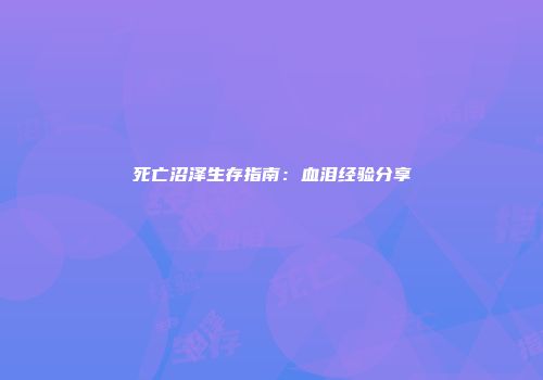 死亡沼泽生存指南：血泪经验分享