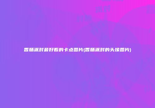 香肠派对最好看的卡点图片(香肠派对的头像图片)