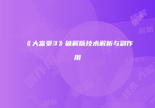 《大富豪3》破解版技术解析与副作用