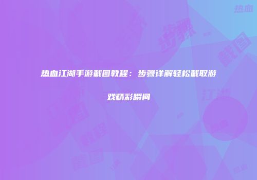 热血江湖手游截图教程：步骤详解轻松截取游戏精彩瞬间