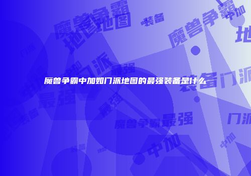 魔兽争霸中加如门派地图的最强装备是什么