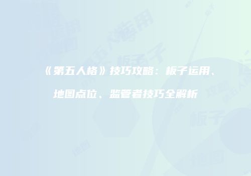 《第五人格》技巧攻略：板子运用、地图点位、监管者技巧全解析