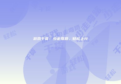 游戏干货：少走弯路，轻松上分
