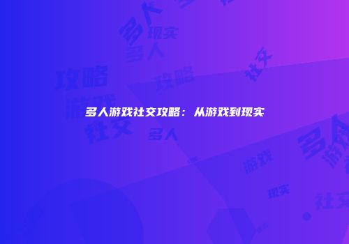 多人游戏社交攻略：从游戏到现实