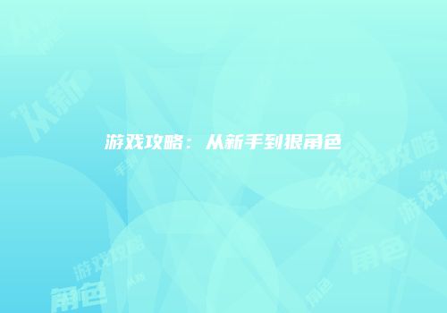 游戏攻略：从新手到狠角色