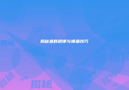 揭秘鱼群规律与捕鱼技巧