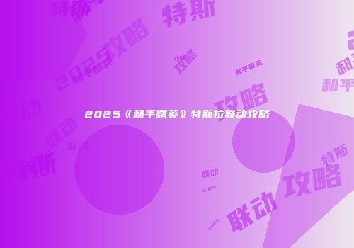2025《和平精英》特斯拉联动攻略