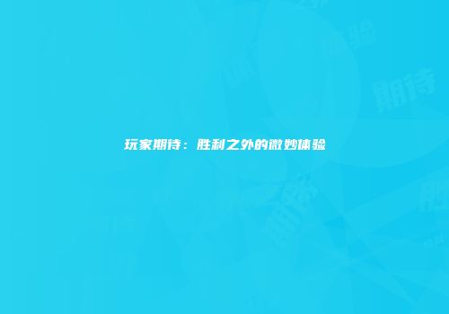 玩家期待：胜利之外的微妙体验