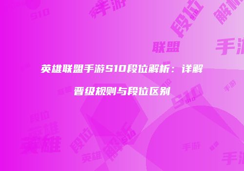 英雄联盟手游S10段位解析：详解晋级规则与段位区别