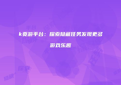 k页游平台：探索隐藏任务发现更多游戏乐趣