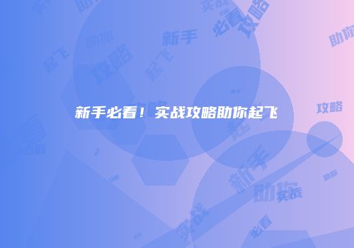 新手必看！实战攻略助你起飞