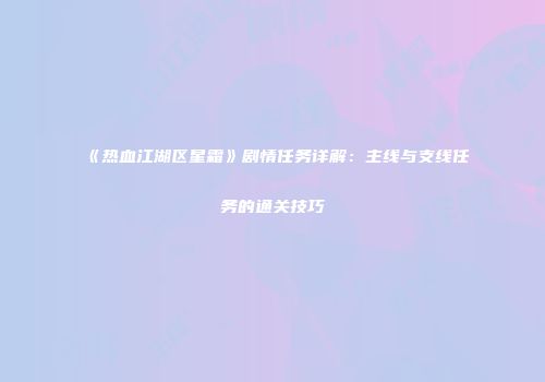 《热血江湖区星霜》剧情任务详解：主线与支线任务的通关技巧