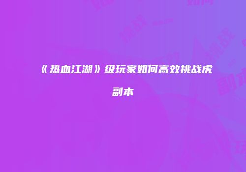 《热血江湖》级玩家如何高效挑战虎副本
